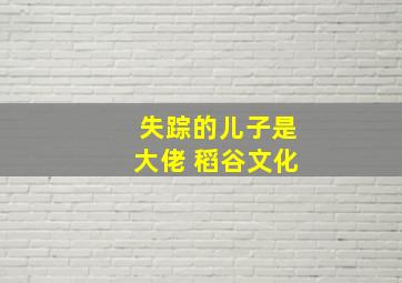 失踪的儿子是大佬 稻谷文化